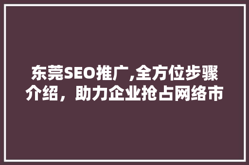 东莞SEO推广,全方位步骤介绍，助力企业抢占网络市场