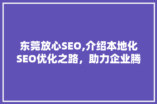 东莞放心SEO,介绍本地化SEO优化之路，助力企业腾飞
