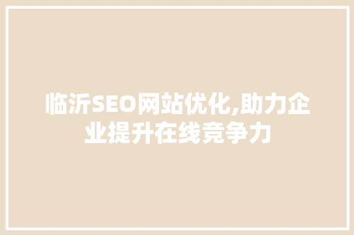 临沂SEO网站优化,助力企业提升在线竞争力