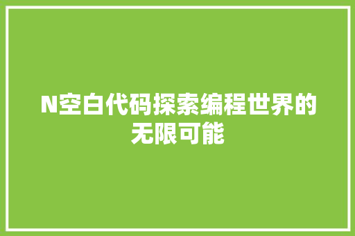N空白代码探索编程世界的无限可能