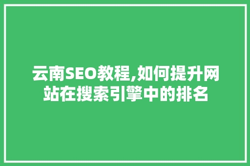 云南SEO教程,如何提升网站在搜索引擎中的排名