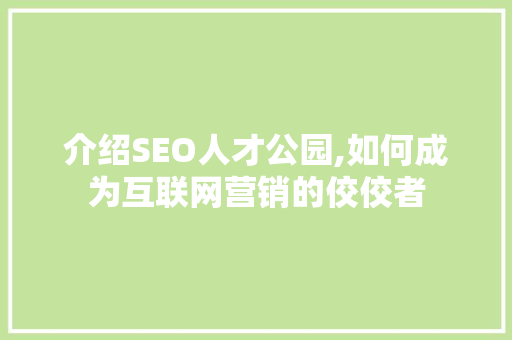 介绍SEO人才公园,如何成为互联网营销的佼佼者