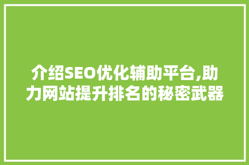 介绍SEO优化辅助平台,助力网站提升排名的秘密武器
