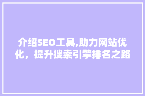 介绍SEO工具,助力网站优化，提升搜索引擎排名之路