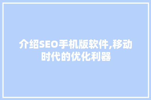 介绍SEO手机版软件,移动时代的优化利器