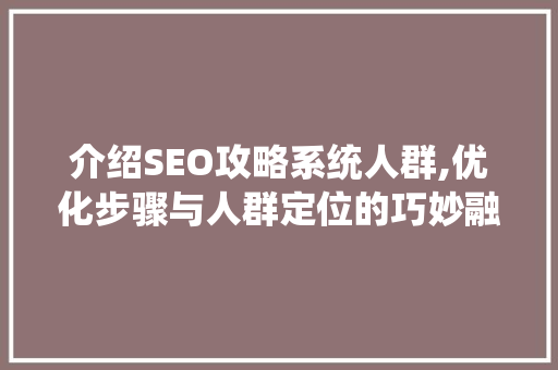 介绍SEO攻略系统人群,优化步骤与人群定位的巧妙融合