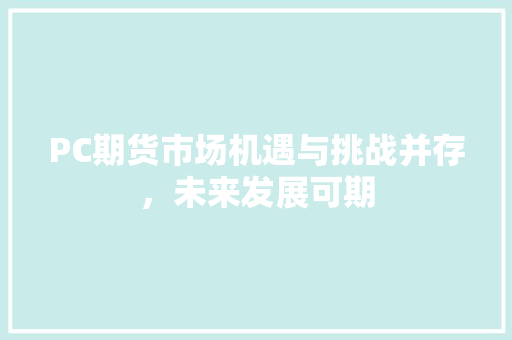 PC期货市场机遇与挑战并存，未来发展可期