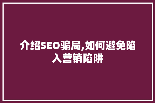 介绍SEO骗局,如何避免陷入营销陷阱