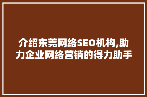 介绍东莞网络SEO机构,助力企业网络营销的得力助手