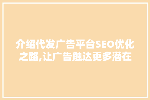 介绍代发广告平台SEO优化之路,让广告触达更多潜在客户