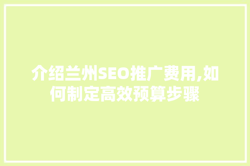 介绍兰州SEO推广费用,如何制定高效预算步骤