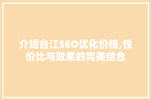 介绍台江SEO优化价格,性价比与效果的完美结合