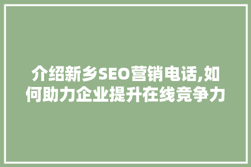 介绍新乡SEO营销电话,如何助力企业提升在线竞争力