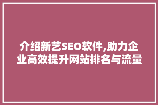 介绍新艺SEO软件,助力企业高效提升网站排名与流量