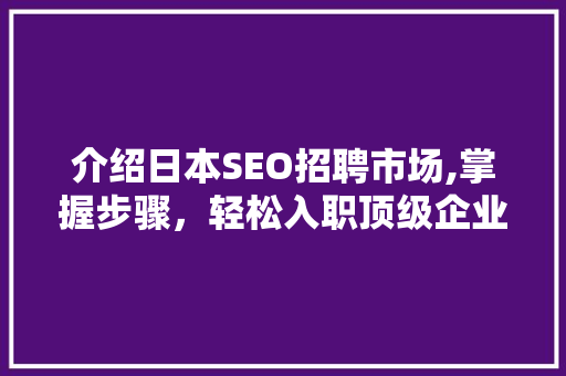 介绍日本SEO招聘市场,掌握步骤，轻松入职顶级企业！