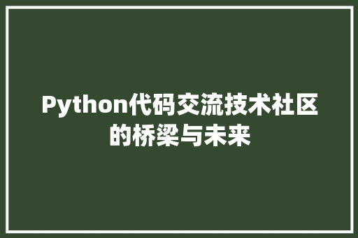Python代码交流技术社区的桥梁与未来