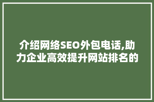 介绍网络SEO外包电话,助力企业高效提升网站排名的秘密武器