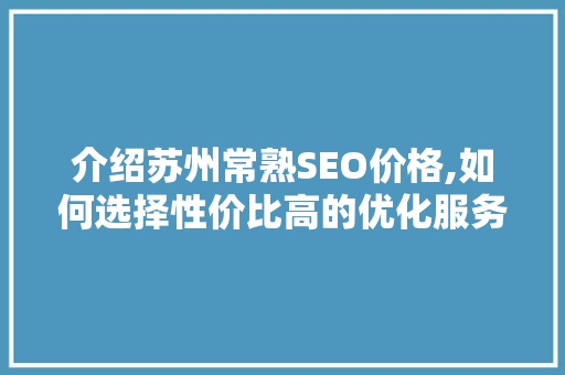 介绍苏州常熟SEO价格,如何选择性价比高的优化服务
