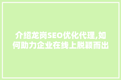 介绍龙岗SEO优化代理,如何助力企业在线上脱颖而出