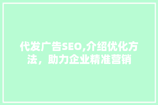 代发广告SEO,介绍优化方法，助力企业精准营销