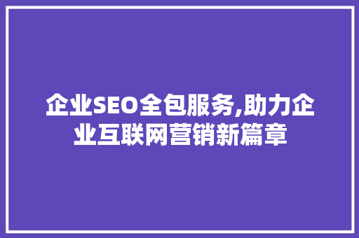 企业SEO全包服务,助力企业互联网营销新篇章