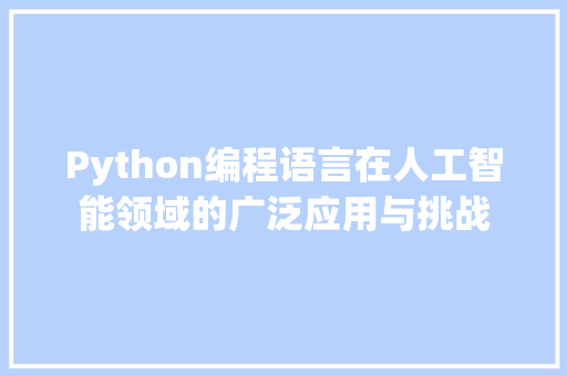 Python编程语言在人工智能领域的广泛应用与挑战