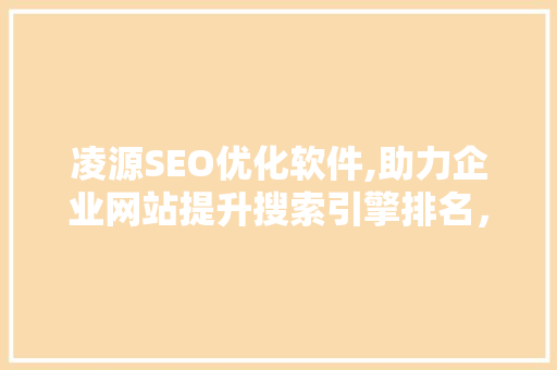 凌源SEO优化软件,助力企业网站提升搜索引擎排名，抢占互联网市场先机
