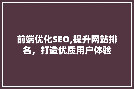 前端优化SEO,提升网站排名，打造优质用户体验