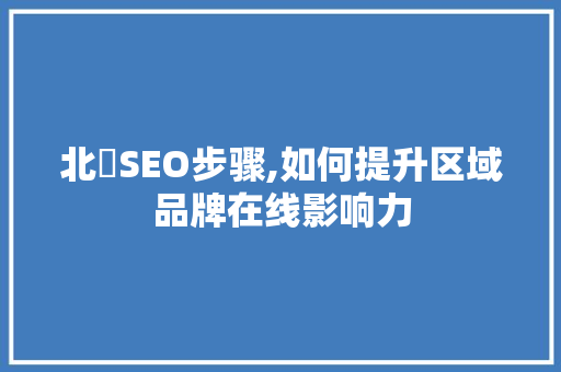 北滘SEO步骤,如何提升区域品牌在线影响力