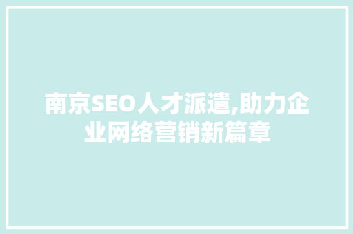 南京SEO人才派遣,助力企业网络营销新篇章