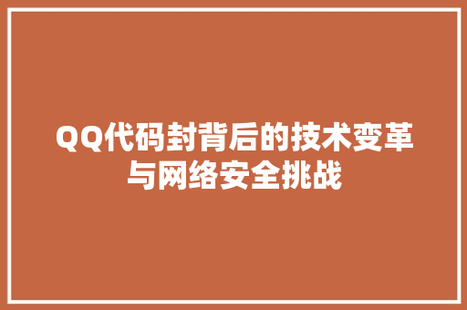 QQ代码封背后的技术变革与网络安全挑战