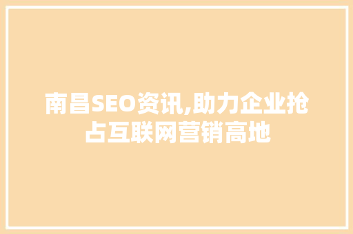 南昌SEO资讯,助力企业抢占互联网营销高地