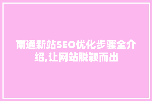 南通新站SEO优化步骤全介绍,让网站脱颖而出