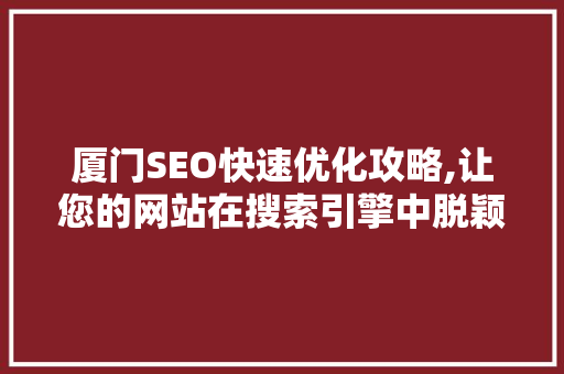 厦门SEO快速优化攻略,让您的网站在搜索引擎中脱颖而出
