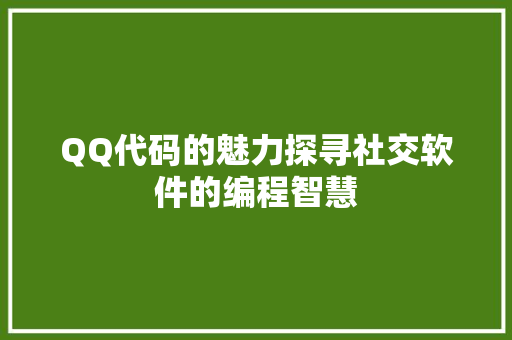 QQ代码的魅力探寻社交软件的编程智慧