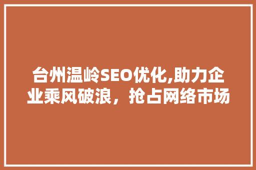 台州温岭SEO优化,助力企业乘风破浪，抢占网络市场制高点