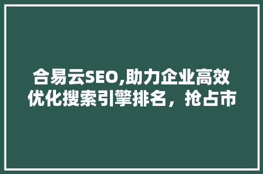 合易云SEO,助力企业高效优化搜索引擎排名，抢占市场先机