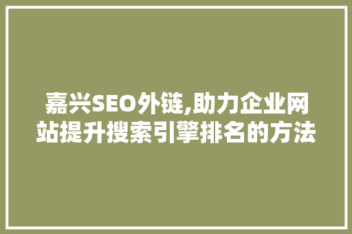 嘉兴SEO外链,助力企业网站提升搜索引擎排名的方法