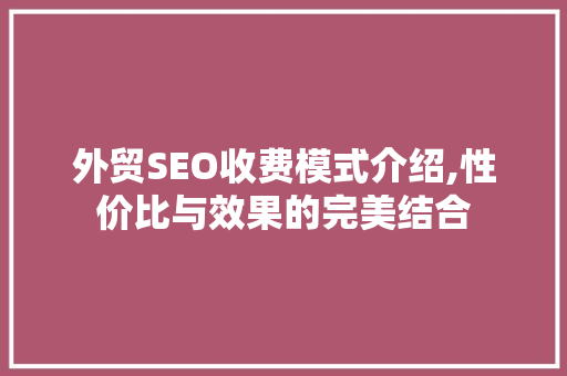 外贸SEO收费模式介绍,性价比与效果的完美结合