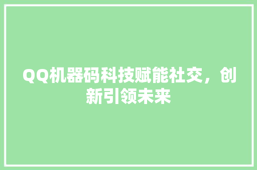 QQ机器码科技赋能社交，创新引领未来