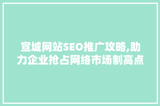 宣城网站SEO推广攻略,助力企业抢占网络市场制高点