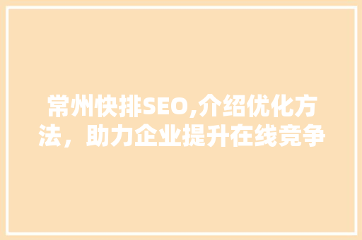 常州快排SEO,介绍优化方法，助力企业提升在线竞争力