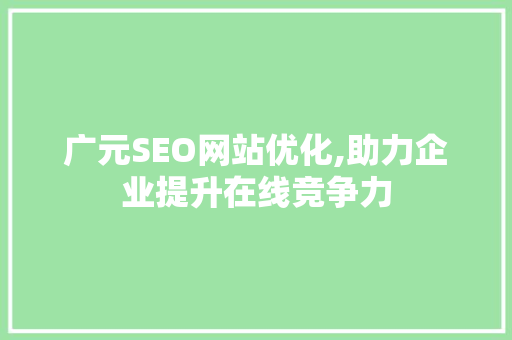 广元SEO网站优化,助力企业提升在线竞争力