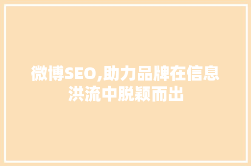 微博SEO,助力品牌在信息洪流中脱颖而出
