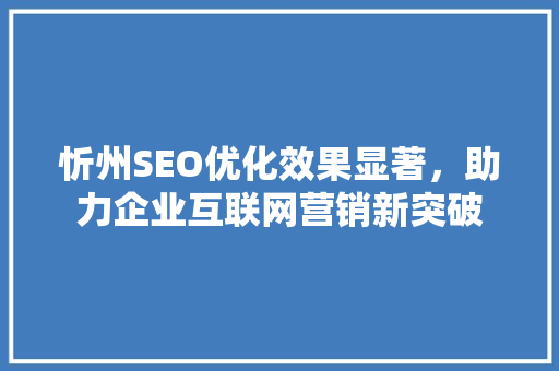 忻州SEO优化效果显著，助力企业互联网营销新突破
