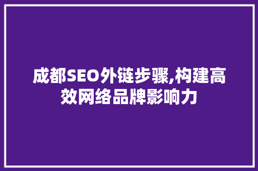 成都SEO外链步骤,构建高效网络品牌影响力