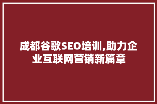 成都谷歌SEO培训,助力企业互联网营销新篇章