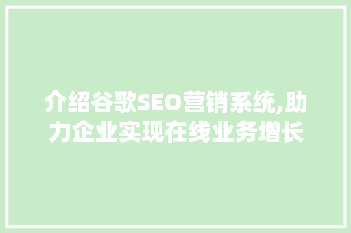 介绍谷歌SEO营销系统,助力企业实现在线业务增长