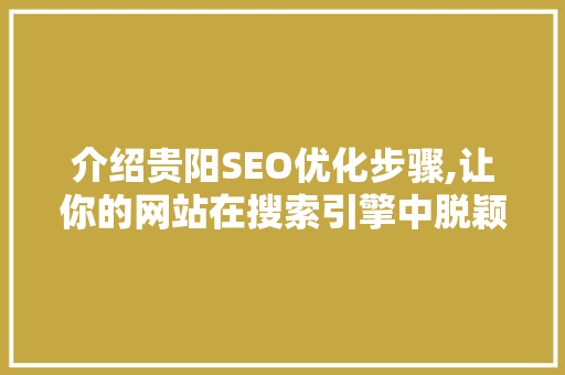 介绍贵阳SEO优化步骤,让你的网站在搜索引擎中脱颖而出