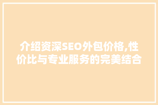 介绍资深SEO外包价格,性价比与专业服务的完美结合